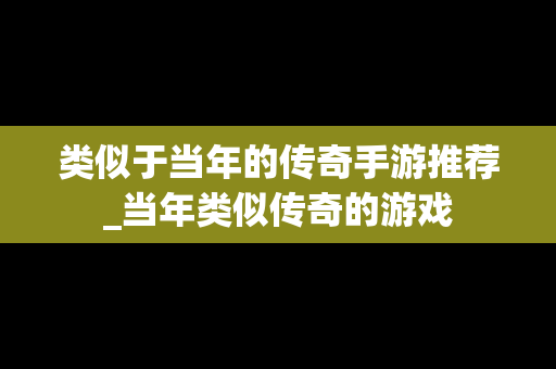 类似于当年的传奇手游推荐_当年类似传奇的游戏