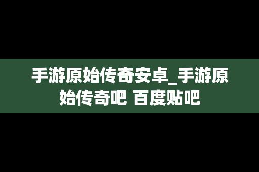 手游原始传奇安卓_手游原始传奇吧 百度贴吧