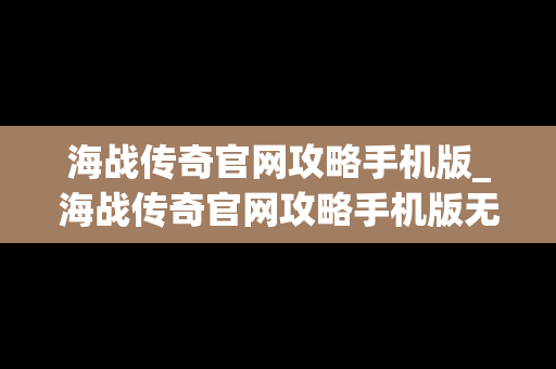 海战传奇官网攻略手机版_海战传奇官网攻略手机版无限金币