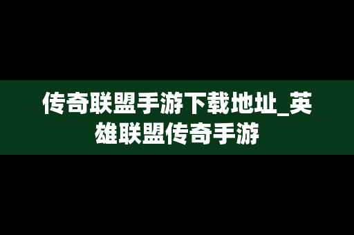传奇联盟手游下载地址_英雄联盟传奇手游