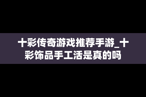 十彩传奇游戏推荐手游_十彩饰品手工活是真的吗