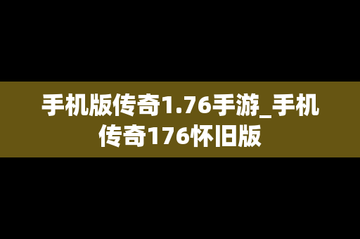 手机版传奇1.76手游_手机传奇176怀旧版