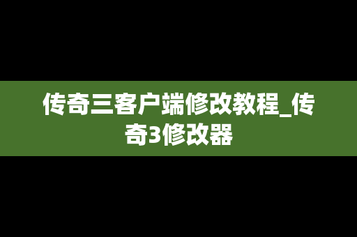 传奇三客户端修改教程_传奇3修改器