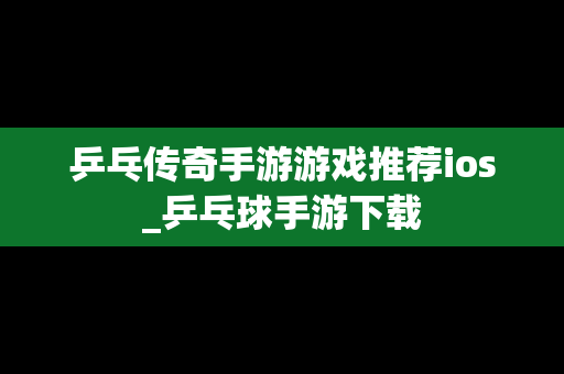 乒乓传奇手游游戏推荐ios_乒乓球手游下载