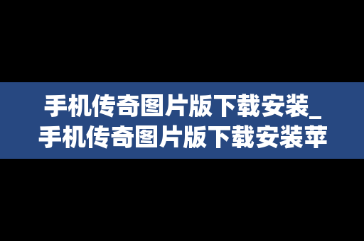 手机传奇图片版下载安装_手机传奇图片版下载安装苹果