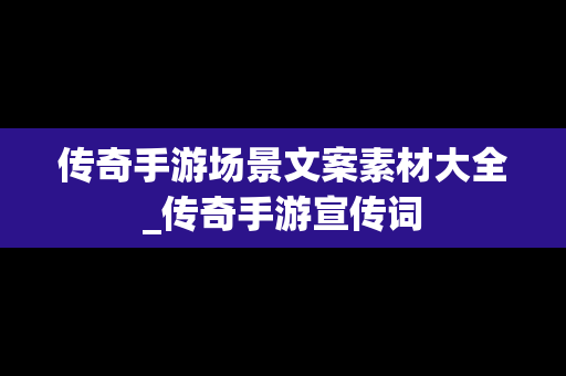 传奇手游场景文案素材大全_传奇手游宣传词