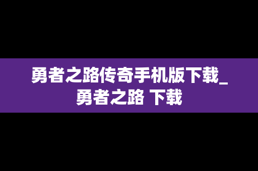 勇者之路传奇手机版下载_勇者之路 下载