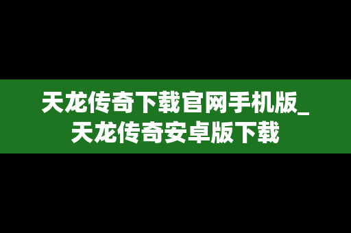 天龙传奇下载官网手机版_天龙传奇安卓版下载