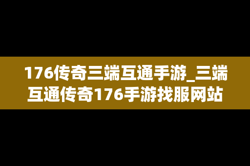 176传奇三端互通手游_三端互通传奇176手游找服网站