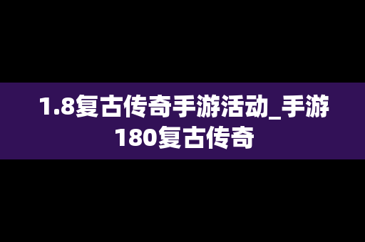 1.8复古传奇手游活动_手游180复古传奇