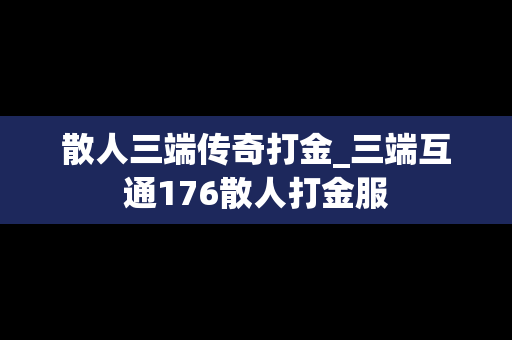 散人三端传奇打金_三端互通176散人打金服