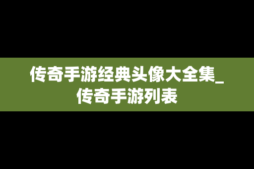 传奇手游经典头像大全集_传奇手游列表