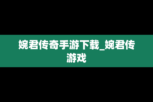 婉君传奇手游下载_婉君传游戏