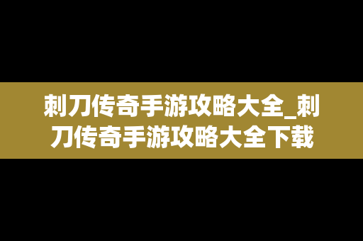 刺刀传奇手游攻略大全_刺刀传奇手游攻略大全下载