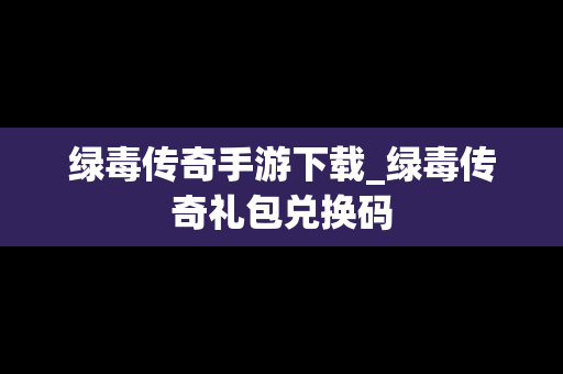 绿毒传奇手游下载_绿毒传奇礼包兑换码