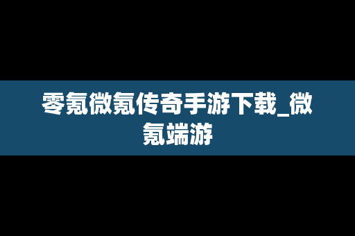 零氪微氪传奇手游下载_微氪端游