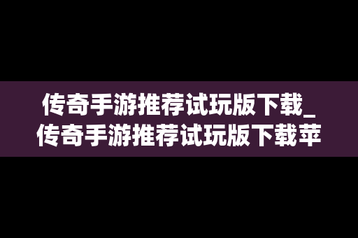 传奇手游推荐试玩版下载_传奇手游推荐试玩版下载苹果