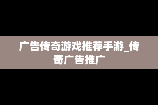 广告传奇游戏推荐手游_传奇广告推广
