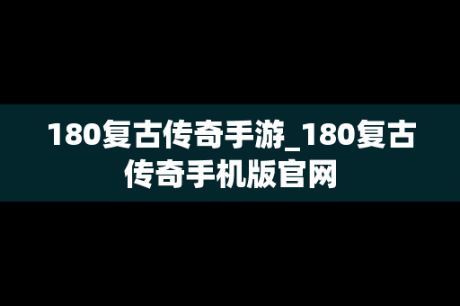 180复古传奇手游_180复古传奇手机版官网