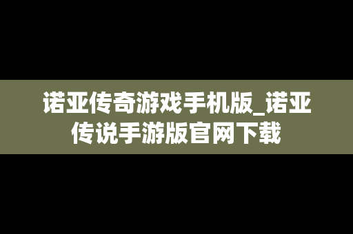 诺亚传奇游戏手机版_诺亚传说手游版官网下载