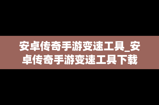 安卓传奇手游变速工具_安卓传奇手游变速工具下载