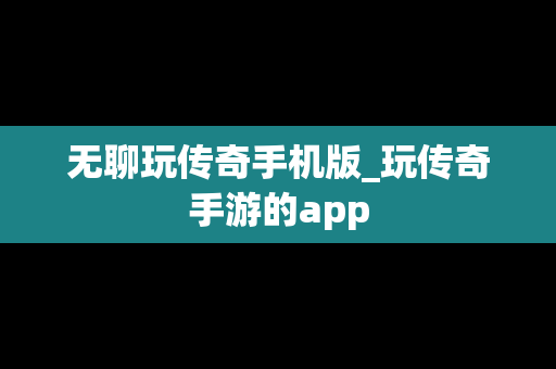 无聊玩传奇手机版_玩传奇手游的app