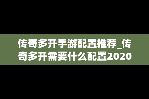 传奇多开手游配置推荐_传奇多开需要什么配置2020