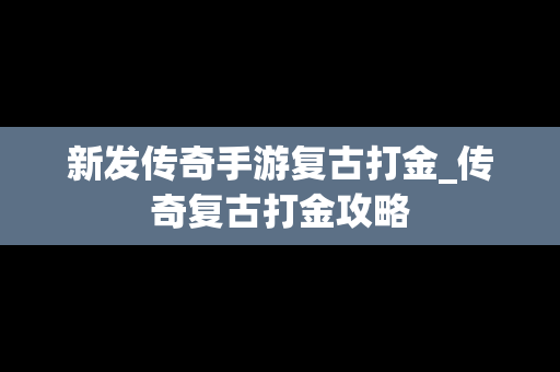 新发传奇手游复古打金_传奇复古打金攻略