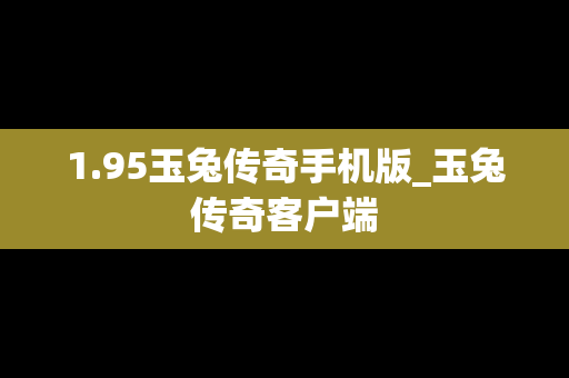 1.95玉兔传奇手机版_玉兔传奇客户端