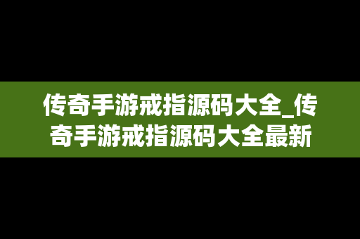 传奇手游戒指源码大全_传奇手游戒指源码大全最新