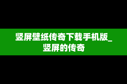 竖屏壁纸传奇下载手机版_竖屏的传奇