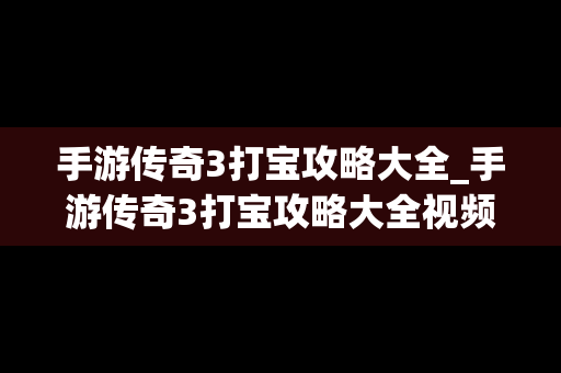 手游传奇3打宝攻略大全_手游传奇3打宝攻略大全视频