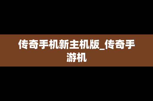 传奇手机新主机版_传奇手游机