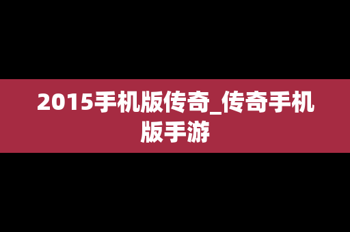 2015手机版传奇_传奇手机版手游