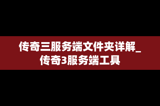 传奇三服务端文件夹详解_传奇3服务端工具