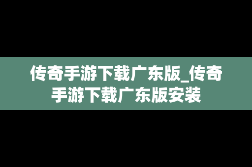 传奇手游下载广东版_传奇手游下载广东版安装