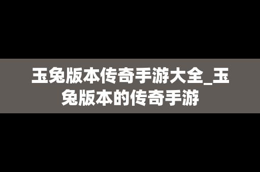 玉兔版本传奇手游大全_玉兔版本的传奇手游