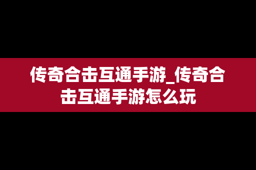 传奇合击互通手游_传奇合击互通手游怎么玩