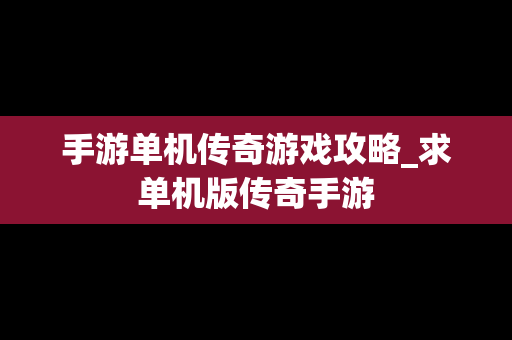 手游单机传奇游戏攻略_求单机版传奇手游