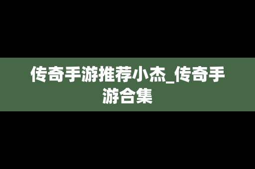 传奇手游推荐小杰_传奇手游合集