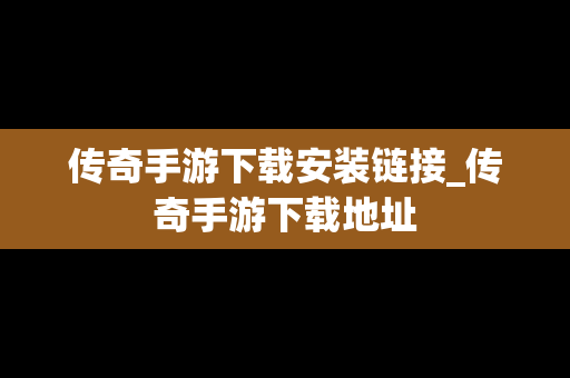 传奇手游下载安装链接_传奇手游下载地址