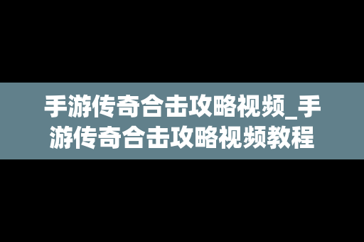 手游传奇合击攻略视频_手游传奇合击攻略视频教程