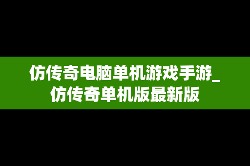 仿传奇电脑单机游戏手游_仿传奇单机版最新版