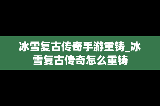 冰雪复古传奇手游重铸_冰雪复古传奇怎么重铸