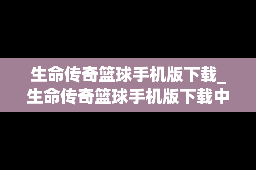 生命传奇篮球手机版下载_生命传奇篮球手机版下载中文
