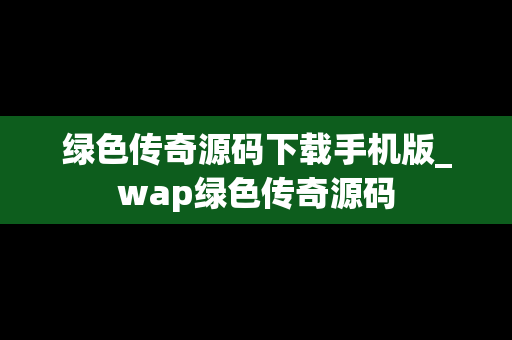 绿色传奇源码下载手机版_wap绿色传奇源码