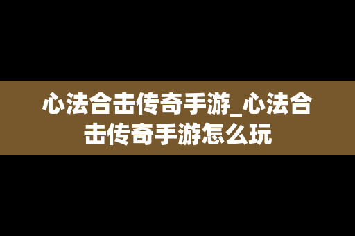 心法合击传奇手游_心法合击传奇手游怎么玩