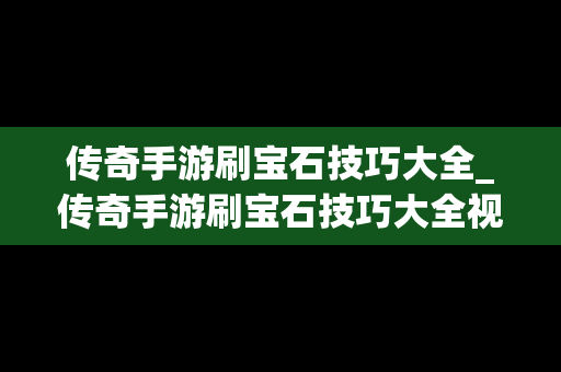 传奇手游刷宝石技巧大全_传奇手游刷宝石技巧大全视频