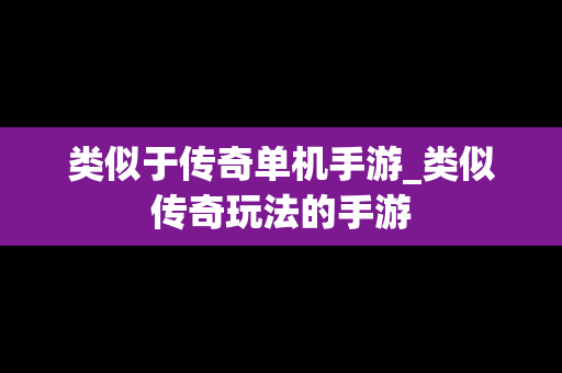 类似于传奇单机手游_类似传奇玩法的手游