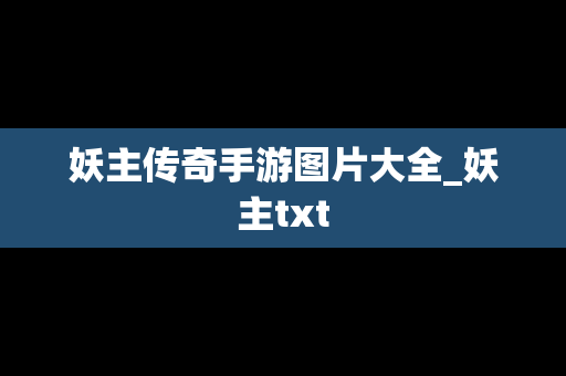 妖主传奇手游图片大全_妖主txt